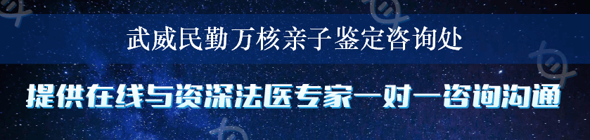 武威民勤万核亲子鉴定咨询处